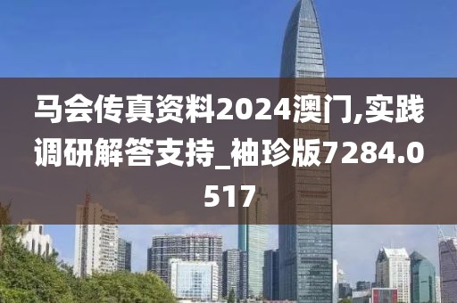 马会传真资料2024澳门,实践调研解答支持_袖珍版7284.0517