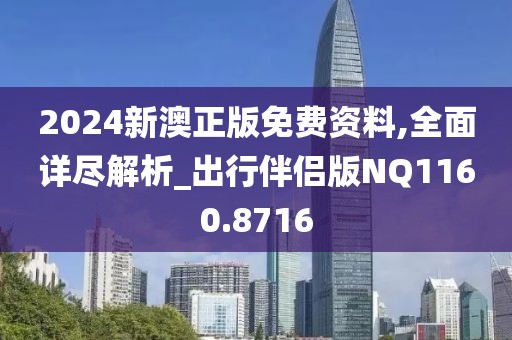2024新澳正版免费资料,全面详尽解析_出行伴侣版NQ1160.8716