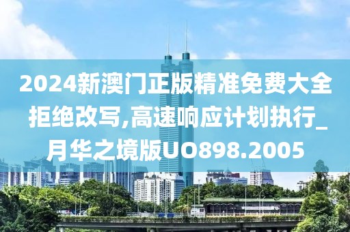 2024新澳门正版精准免费大全 拒绝改写,高速响应计划执行_月华之境版UO898.2005
