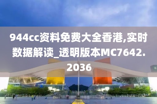 944cc资料免费大全香港,实时数据解读_透明版本MC7642.2036