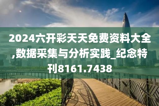 2024六开彩天天免费资料大全,数据采集与分析实践_纪念特刊8161.7438
