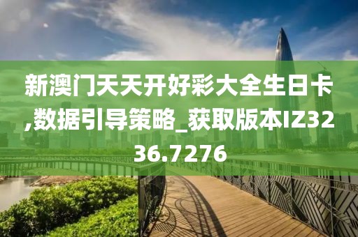 新澳门天天开好彩大全生日卡,数据引导策略_获取版本IZ3236.7276