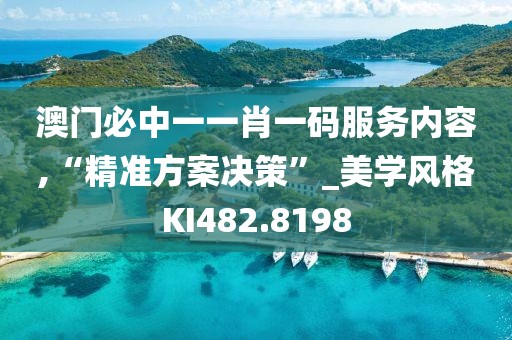 澳门必中一一肖一码服务内容,“精准方案决策”_美学风格KI482.8198
