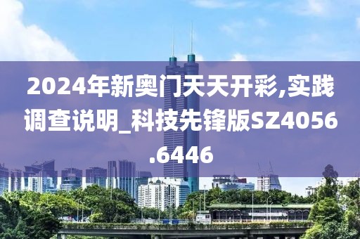 2024年新奥门天天开彩,实践调查说明_科技先锋版SZ4056.6446