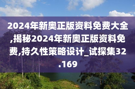 2024年新奥正版资料免费大全,揭秘2024年新奥正版资料免费,持久性策略设计_试探集32.169
