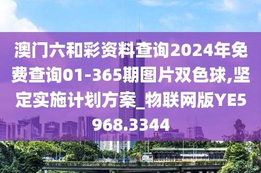 澳门六和彩资料查询2024年免费查询01-365期图片双色球,坚定实施计划方案_物联网版YE5968.3344