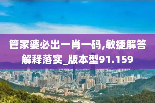 管家婆必出一肖一码,敏捷解答解释落实_版本型91.159