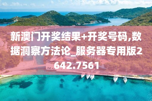 新澳门开奖结果+开奖号码,数据洞察方法论_服务器专用版2642.7561