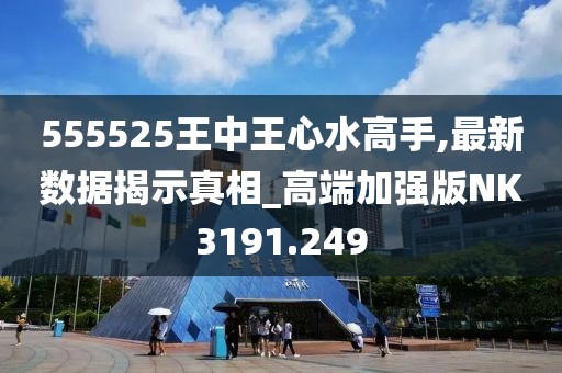 555525王中王心水高手,最新数据揭示真相_高端加强版NK3191.249
