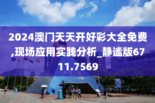 2024澳门天天开好彩大全免费,现场应用实践分析_静谧版6711.7569
