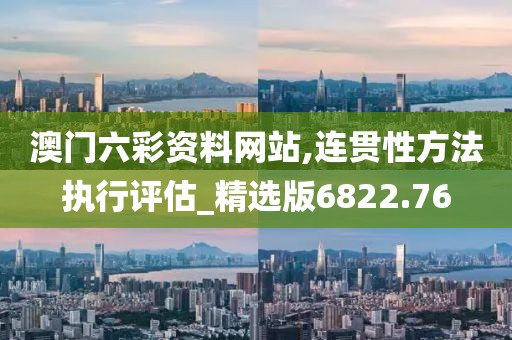 澳门六彩资料网站,连贯性方法执行评估_精选版6822.76