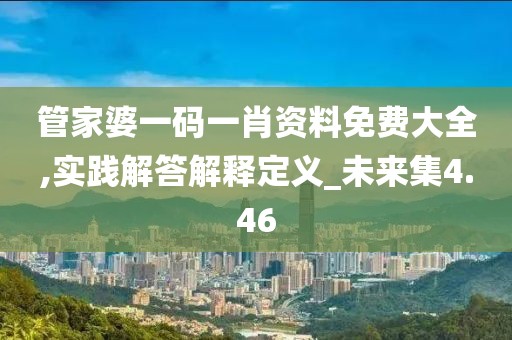 管家婆一码一肖资料免费大全,实践解答解释定义_未来集4.46