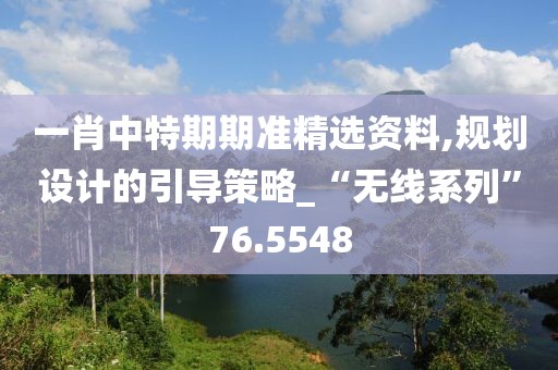 一肖中特期期准精选资料,规划设计的引导策略_“无线系列”76.5548
