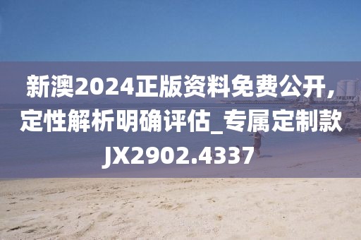 新澳2024正版资料免费公开,定性解析明确评估_专属定制款JX2902.4337