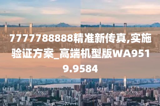 7777788888精准新传真,实施验证方案_高端机型版WA9519.9584