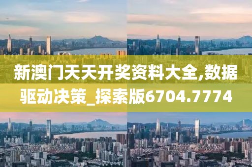新澳门天天开奖资料大全,数据驱动决策_探索版6704.7774