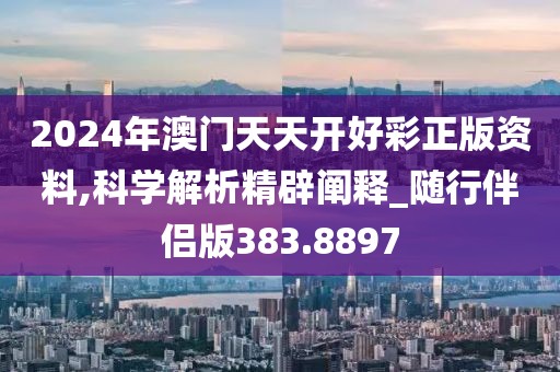 2024年澳门天天开好彩正版资料,科学解析精辟阐释_随行伴侣版383.8897