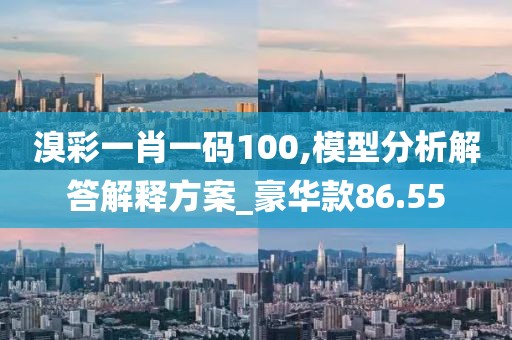 溴彩一肖一码100,模型分析解答解释方案_豪华款86.55