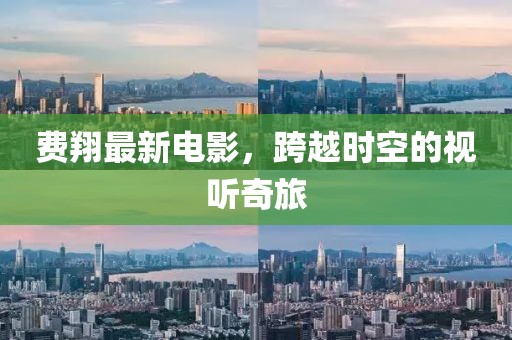 费翔最新电影，跨越时空的视听奇旅