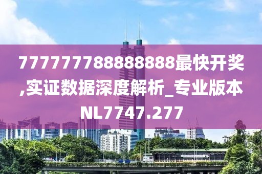 777777788888888最快开奖,实证数据深度解析_专业版本NL7747.277
