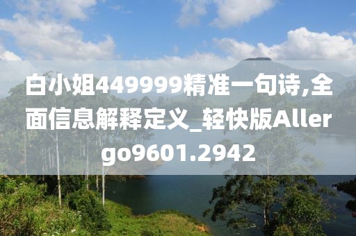 白小姐449999精准一句诗,全面信息解释定义_轻快版Allergo9601.2942
