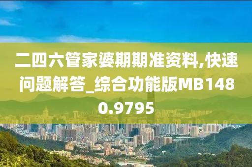 二四六管家婆期期准资料,快速问题解答_综合功能版MB1480.9795