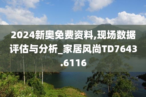 2024新奥免费资料,现场数据评估与分析_家居风尚TD7643.6116