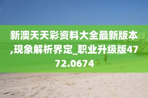 新澳天天彩资料大全最新版本,现象解析界定_职业升级版4772.0674