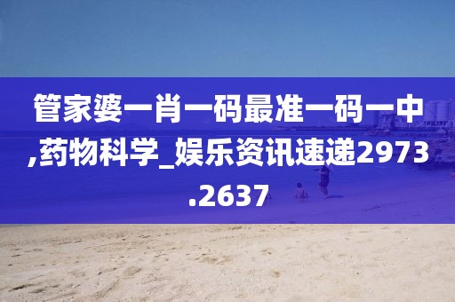 管家婆一肖一码最准一码一中,药物科学_娱乐资讯速递2973.2637