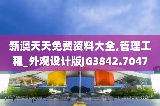 新澳天天免费资料大全,管理工程_外观设计版JG3842.7047