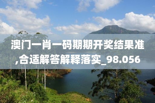 澳门一肖一码期期开奖结果准,合适解答解释落实_98.056