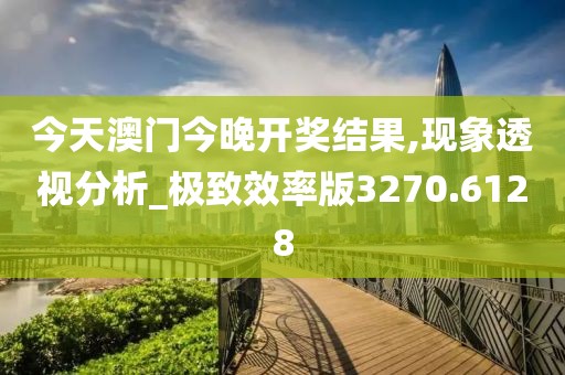 今天澳门今晚开奖结果,现象透视分析_极致效率版3270.6128