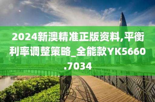 2024新澳精准正版资料,平衡利率调整策略_全能款YK5660.7034