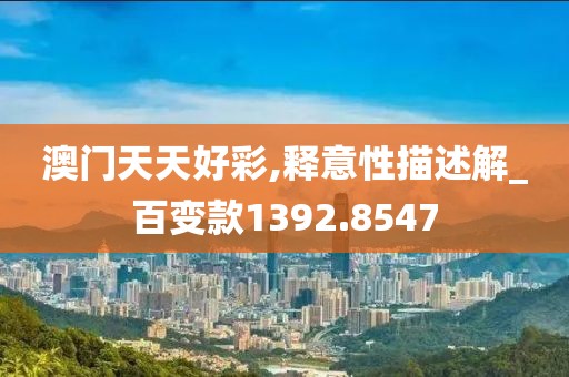 澳门天天好彩,释意性描述解_百变款1392.8547