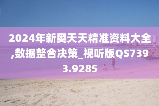 2024年新奥天天精准资料大全,数据整合决策_视听版QS7393.9285