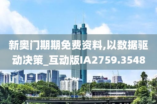 新奥门期期免费资料,以数据驱动决策_互动版IA2759.3548