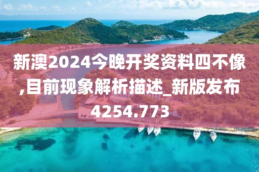 新澳2024今晚开奖资料四不像,目前现象解析描述_新版发布4254.773