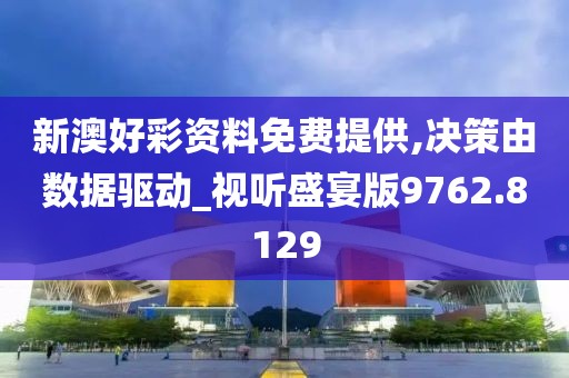 新澳好彩资料免费提供,决策由数据驱动_视听盛宴版9762.8129