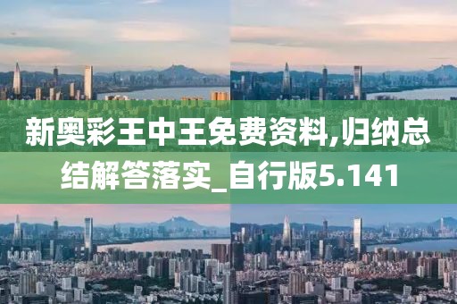 新奥彩王中王免费资料,归纳总结解答落实_自行版5.141