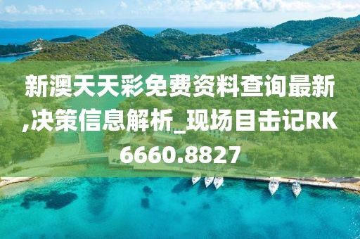 新澳天天彩免费资料查询最新,决策信息解析_现场目击记RK6660.8827