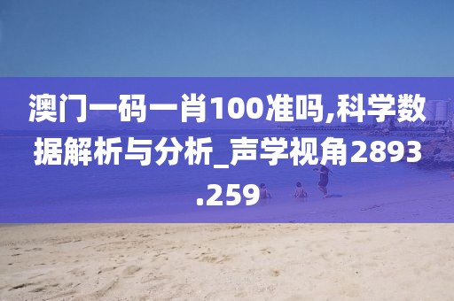澳门一码一肖100准吗,科学数据解析与分析_声学视角2893.259