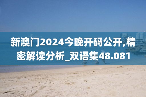 新澳门2024今晚开码公开,精密解读分析_双语集48.081