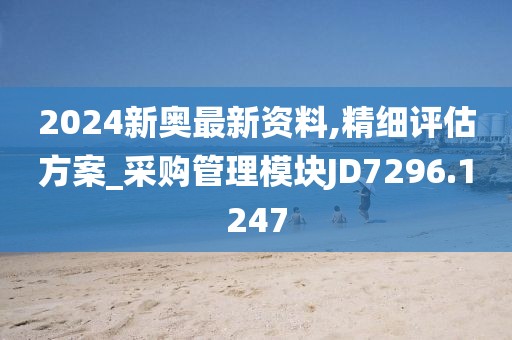 2024新奥最新资料,精细评估方案_采购管理模块JD7296.1247