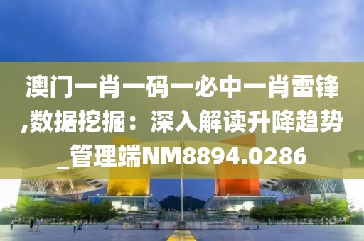 澳门一肖一码一必中一肖雷锋,数据挖掘：深入解读升降趋势_管理端NM8894.0286