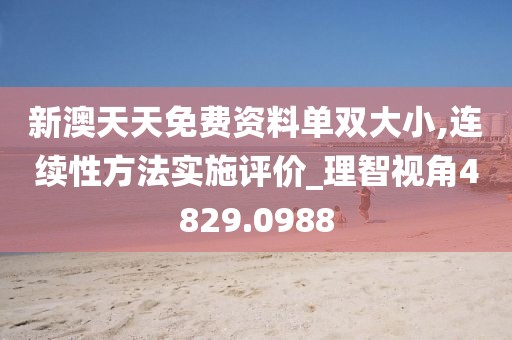 新澳天天免费资料单双大小,连续性方法实施评价_理智视角4829.0988