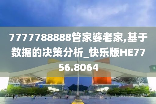 7777788888管家婆老家,基于数据的决策分析_快乐版HE7756.8064