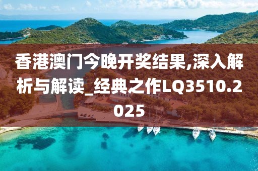 香港澳门今晚开奖结果,深入解析与解读_经典之作LQ3510.2025