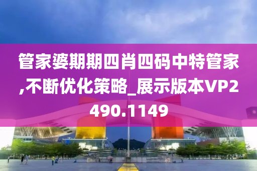 管家婆期期四肖四码中特管家,不断优化策略_展示版本VP2490.1149