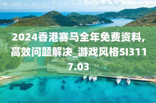 2024香港赛马全年免费资料,高效问题解决_游戏风格SI3117.03