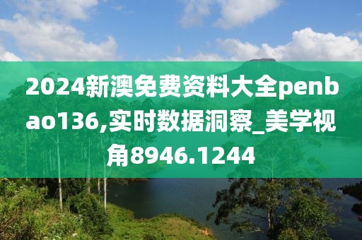 2024新澳免费资料大全penbao136,实时数据洞察_美学视角8946.1244